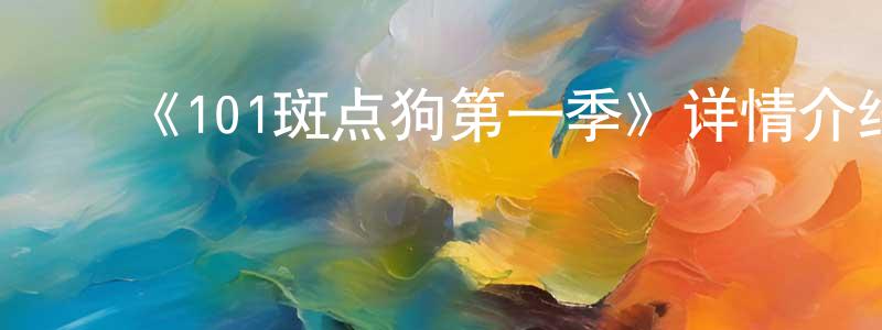 ﻿白少青发布﻿《101斑点狗第一季》详情介绍_101斑点狗第一季已完结在线观看_101斑点狗第一季迅雷下载_欧美动漫